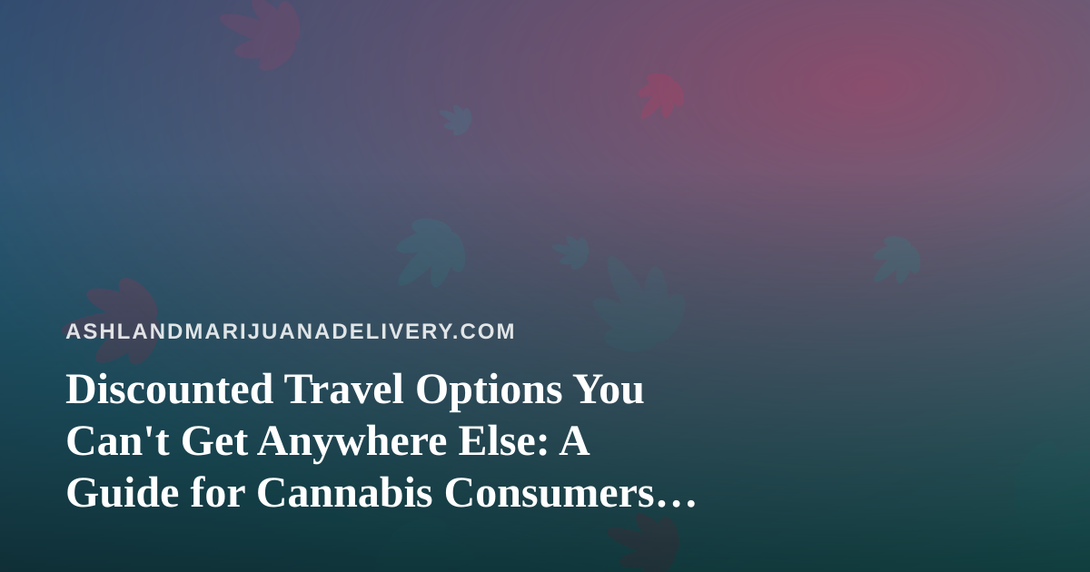 Discounted Travel Options You Can’t Get Anywhere Else: A Guide for Cannabis Consumers on the Move