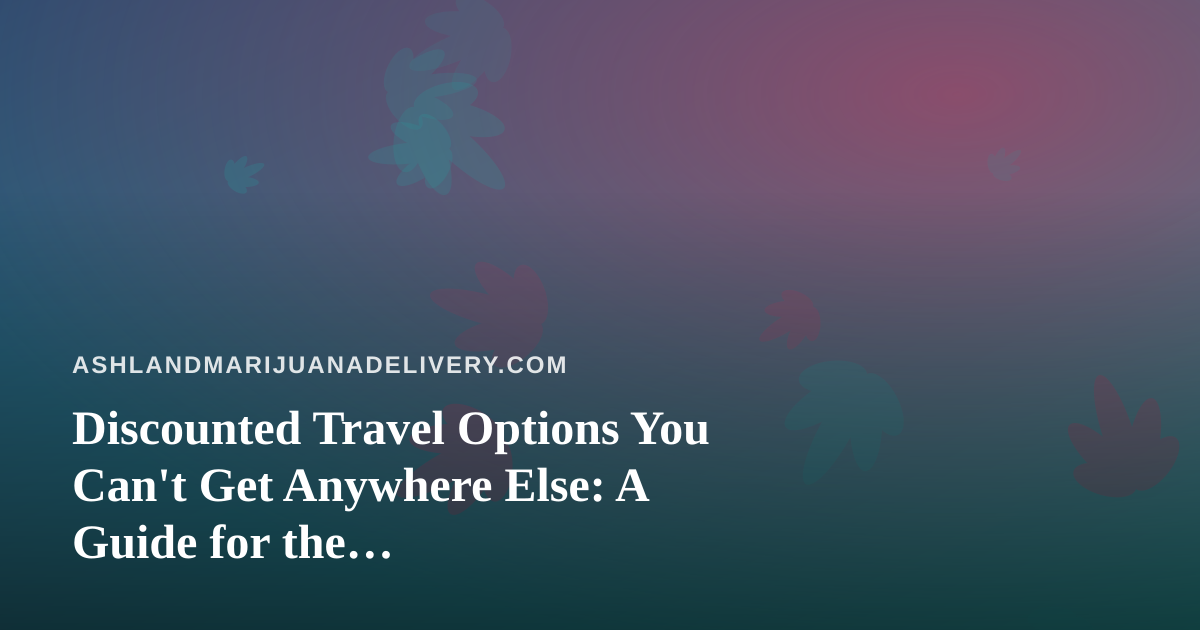 Discounted Travel Options You Can’t Get Anywhere Else: A Guide for the Cannabis-Friendly Traveler