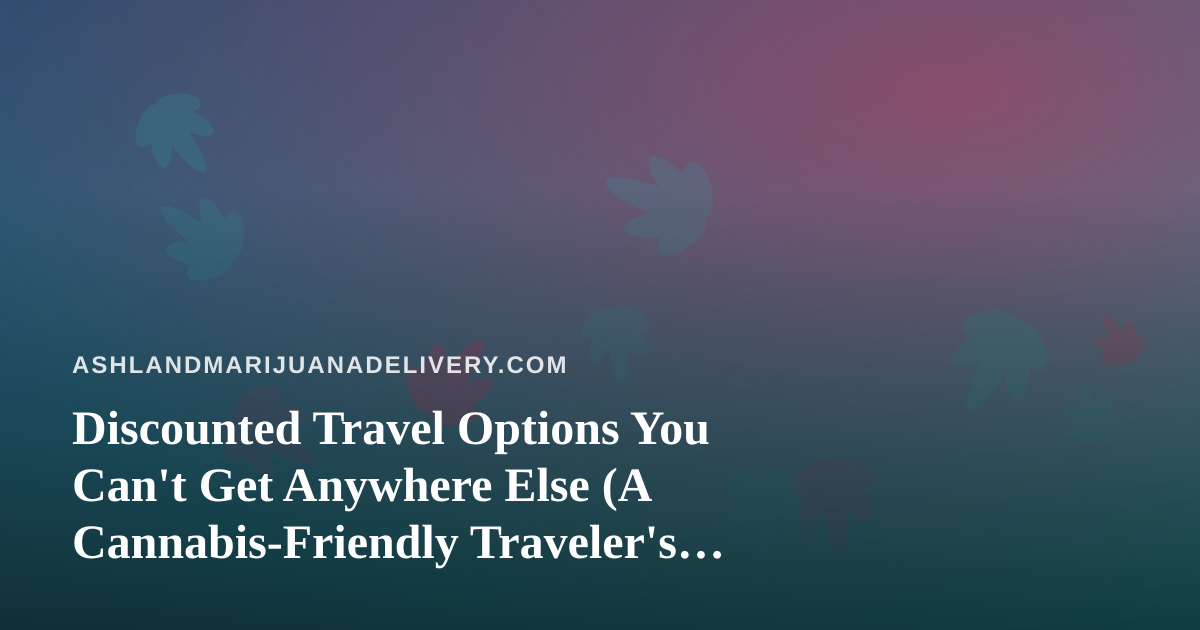 Discounted Travel Options You Can’t Get Anywhere Else (A Cannabis-Friendly Traveler’s Guide)