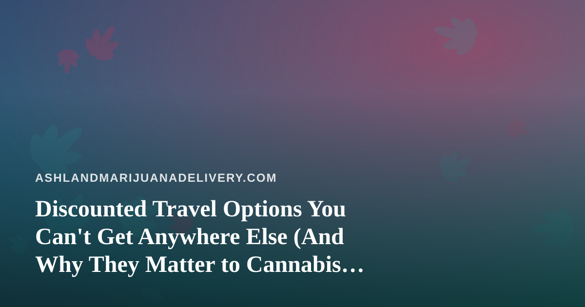 Discounted Travel Options You Can’t Get Anywhere Else (And Why They Matter to Cannabis Consumers)