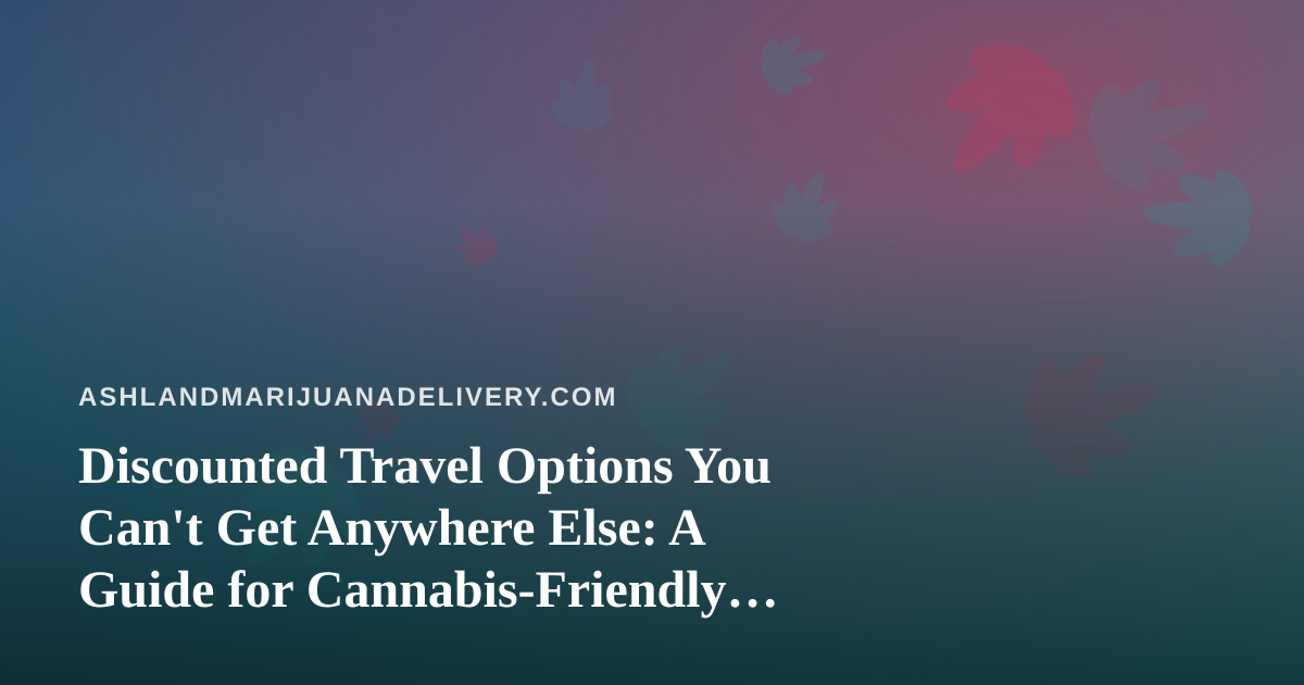 Discounted Travel Options You Can’t Get Anywhere Else: A Guide for Cannabis-Friendly Explorers