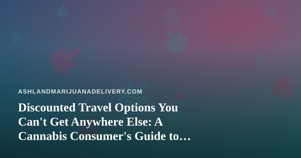 Discounted Travel Options You Can’t Get Anywhere Else: A Cannabis Consumer’s Guide to Smart Trips