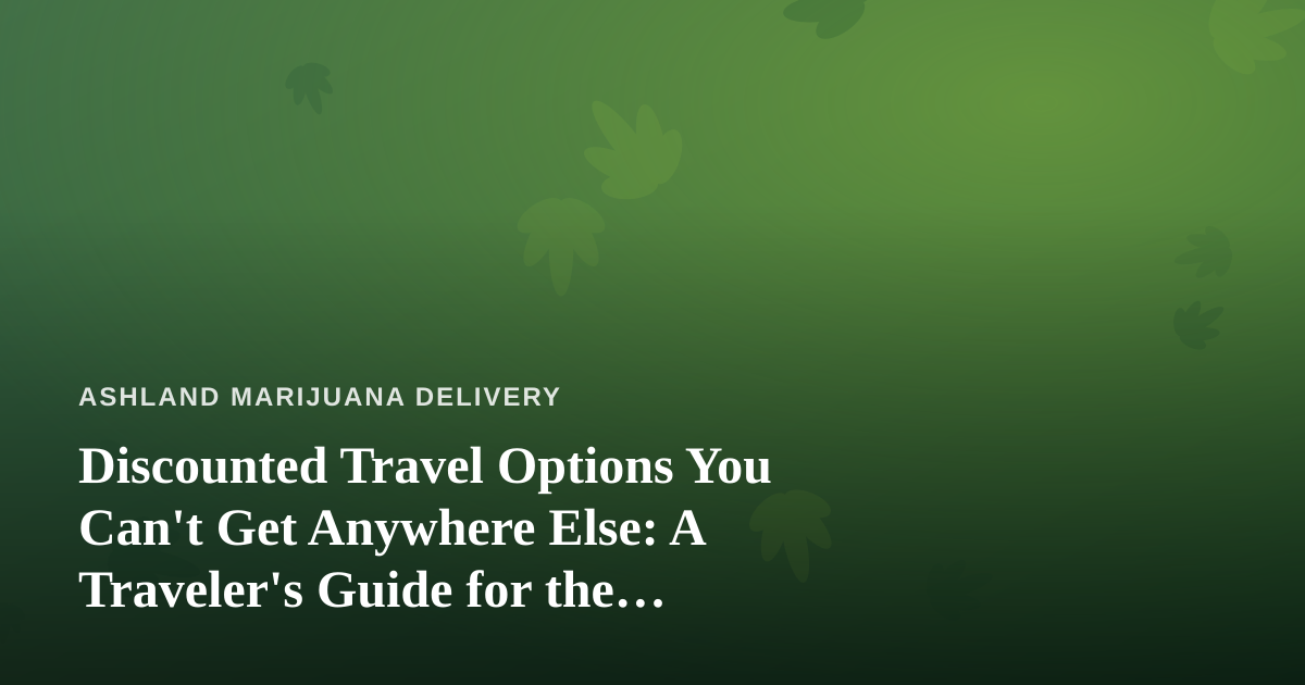 Discounted Travel Options You Can’t Get Anywhere Else: A Traveler’s Guide for the Cannabis-Friendly Explorer