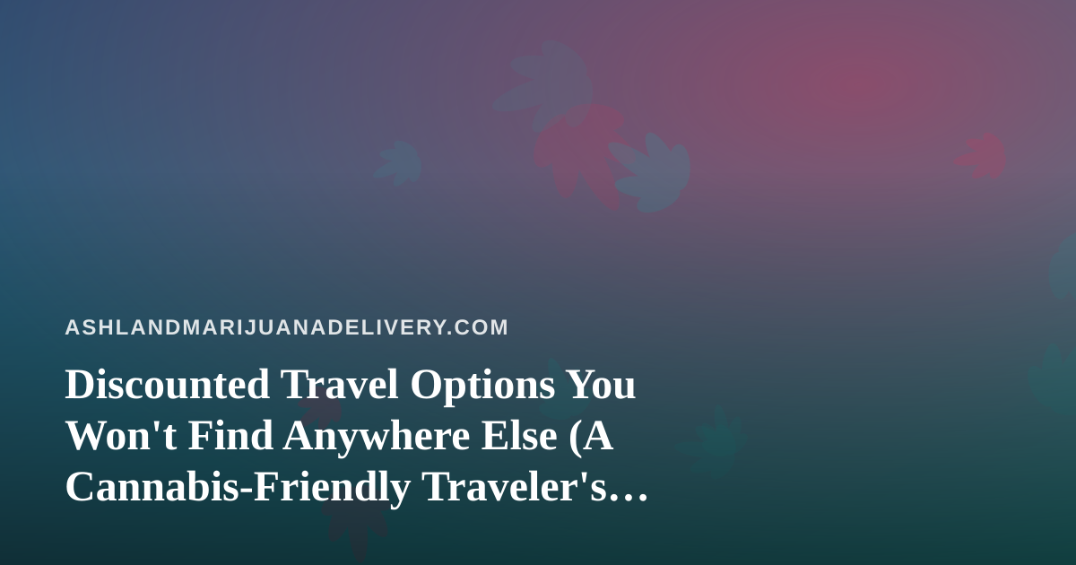 Discounted Travel Options You Won’t Find Anywhere Else (A Cannabis-Friendly Traveler’s Guide)
