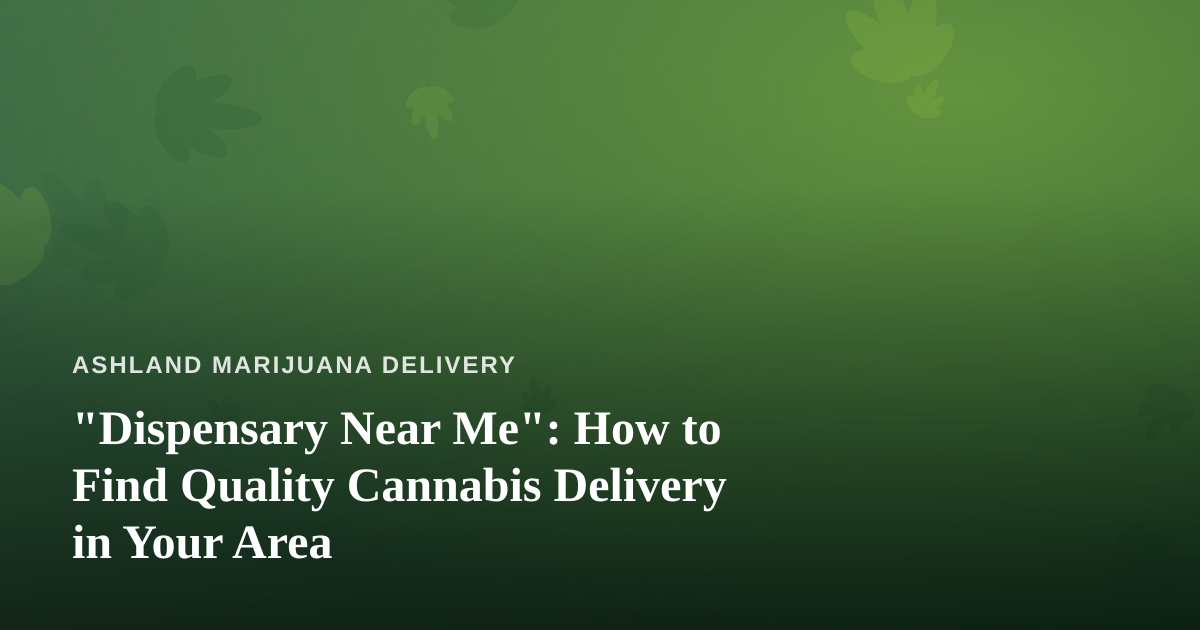 “Dispensary Near Me”: How to Find Quality Cannabis Delivery in Your Area