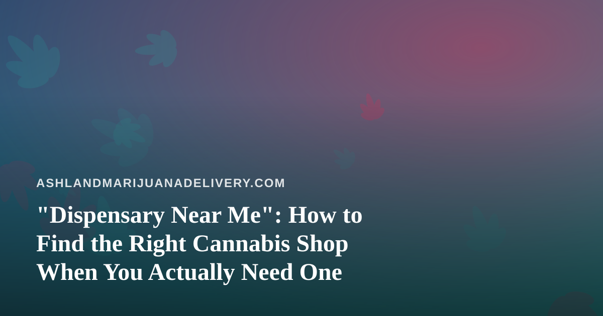 “Dispensary Near Me”: How to Find the Right Cannabis Shop When You Actually Need One