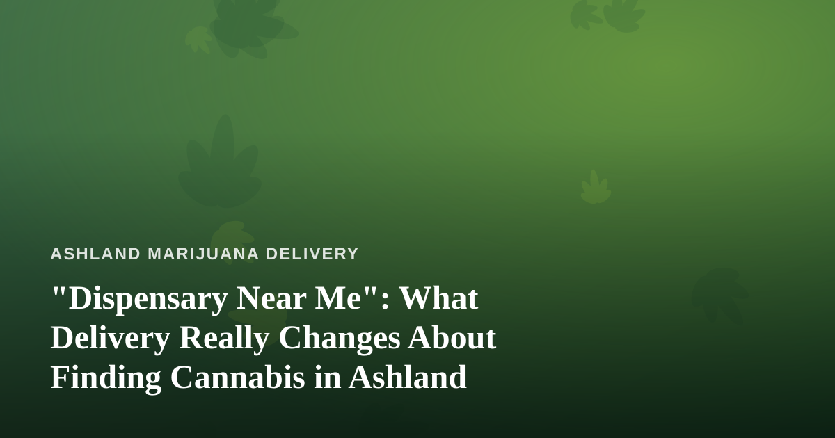 “Dispensary Near Me”: What Delivery Really Changes About Finding Cannabis in Ashland