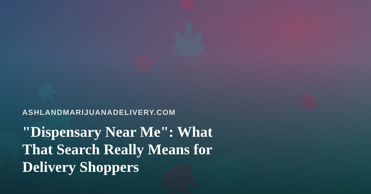 “Dispensary Near Me”: What That Search Really Means for Delivery Shoppers