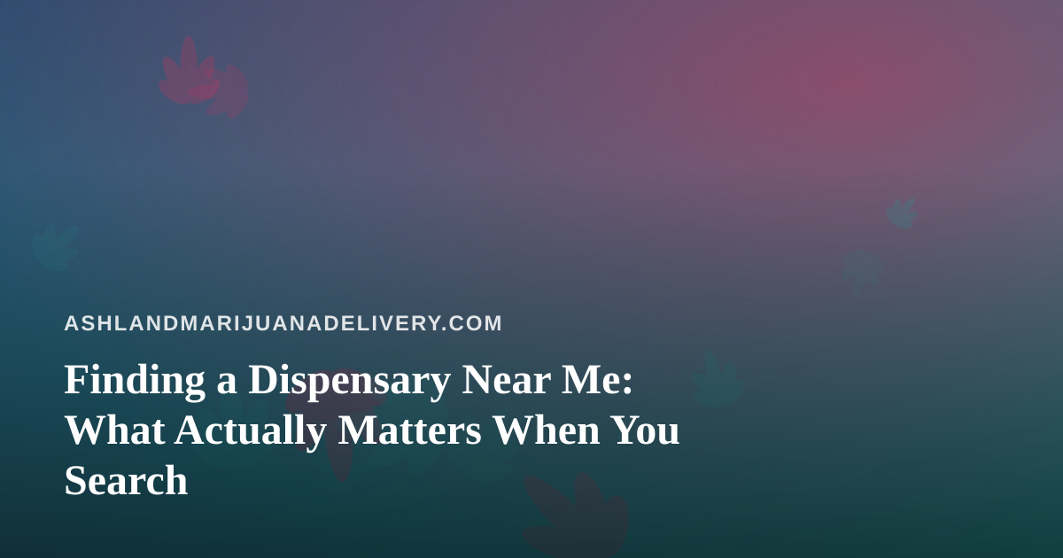 Finding a Dispensary Near Me: What Actually Matters When You Search
