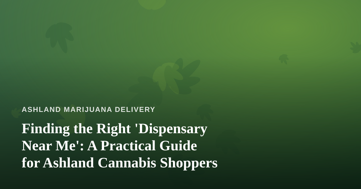 Finding the Right ‘Dispensary Near Me’: A Practical Guide for Ashland Cannabis Shoppers