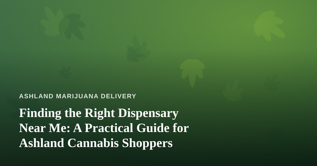 Finding the Right Dispensary Near Me: A Practical Guide for Ashland Cannabis Shoppers