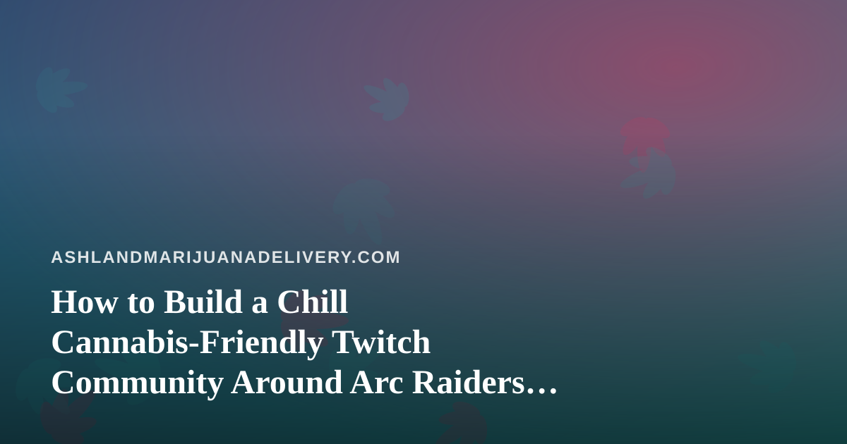 How to Build a Chill Cannabis-Friendly Twitch Community Around Arc Raiders and Wardogs