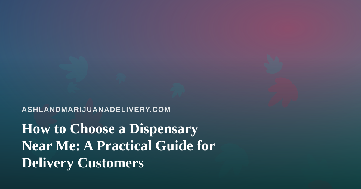 How to Choose a Dispensary Near Me: A Practical Guide for Delivery Customers