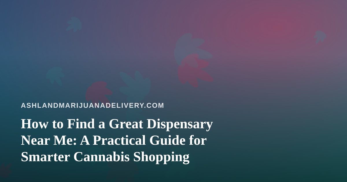 How to Find a Great Dispensary Near Me: A Practical Guide for Smarter Cannabis Shopping