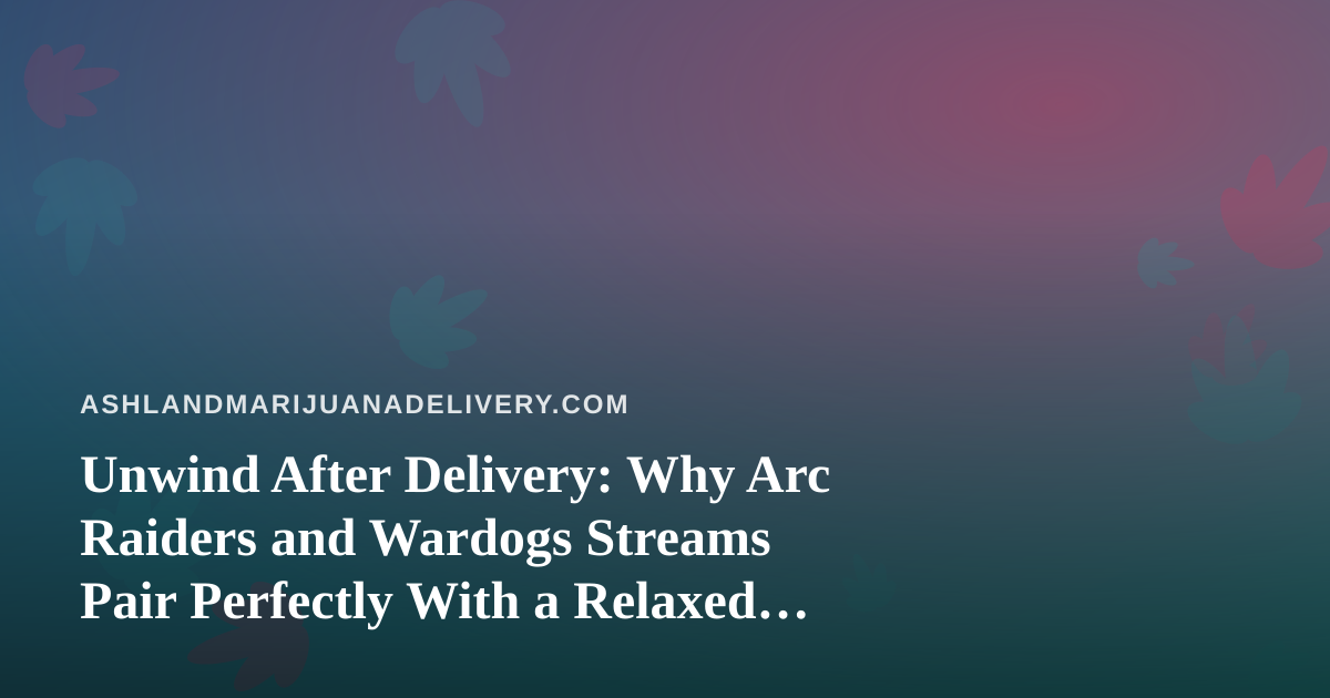 Unwind After Delivery: Why Arc Raiders and Wardogs Streams Pair Perfectly With a Relaxed Cannabis Night