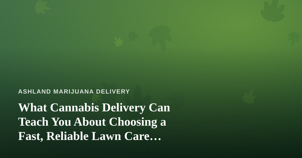 What Cannabis Delivery Can Teach You About Choosing a Fast, Reliable Lawn Care Company