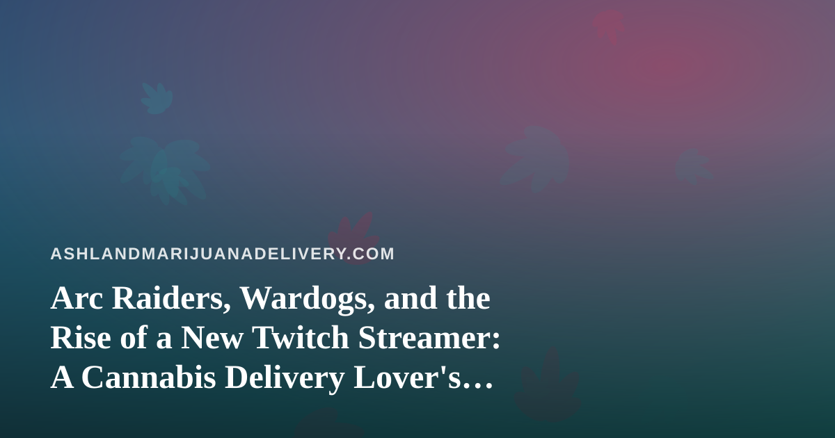 Arc Raiders, Wardogs, and the Rise of a New Twitch Streamer: A Cannabis Delivery Lover’s Guide to Chill Extraction Nights