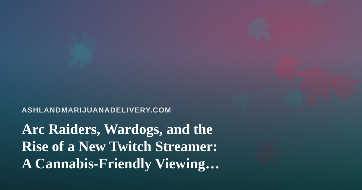 Arc Raiders, Wardogs, and the Rise of a New Twitch Streamer: A Cannabis-Friendly Viewing Guide