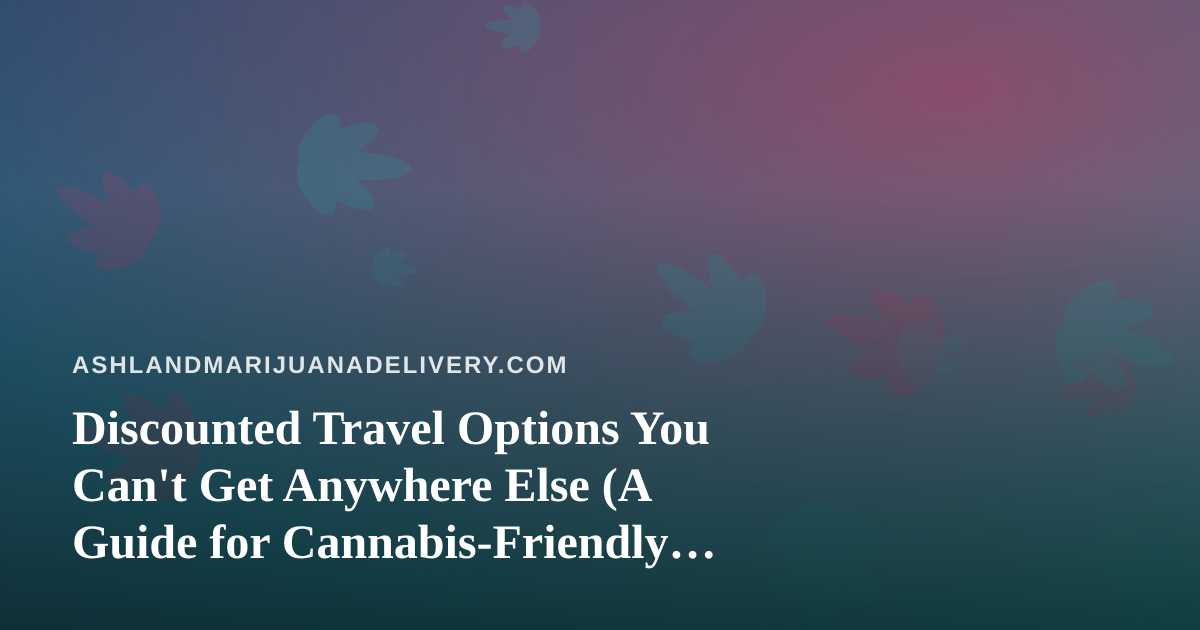 Discounted Travel Options You Can’t Get Anywhere Else (A Guide for Cannabis-Friendly Travelers)