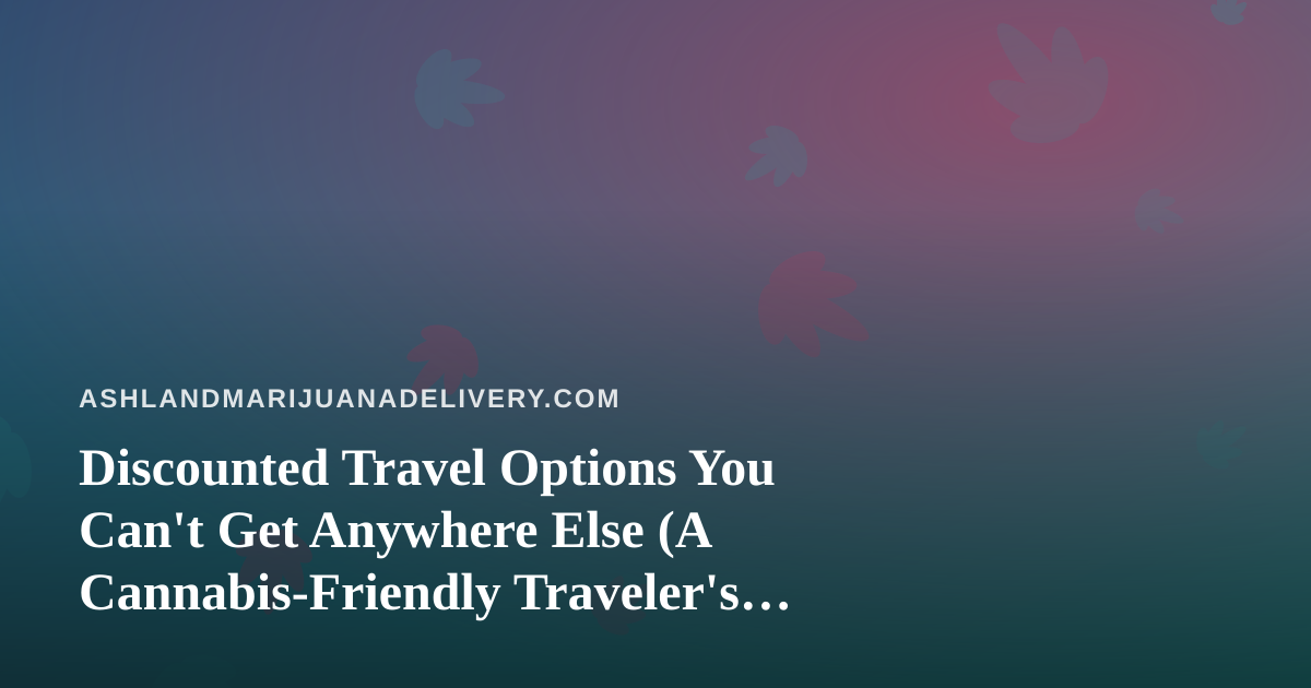 Discounted Travel Options You Can’t Get Anywhere Else (A Cannabis-Friendly Traveler’s Guide)