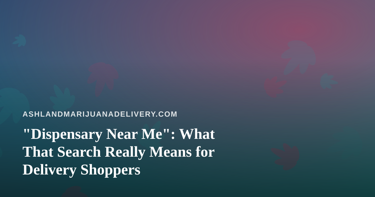 “Dispensary Near Me”: What That Search Really Means for Delivery Shoppers