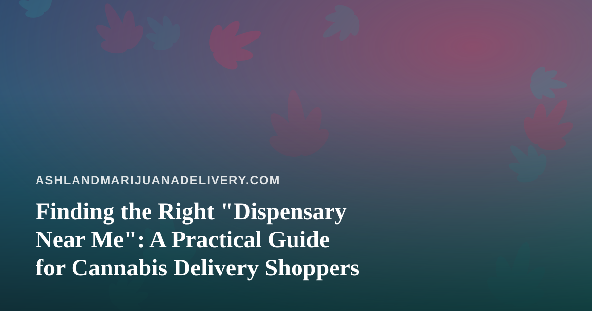 Finding the Right “Dispensary Near Me”: A Practical Guide for Cannabis Delivery Shoppers