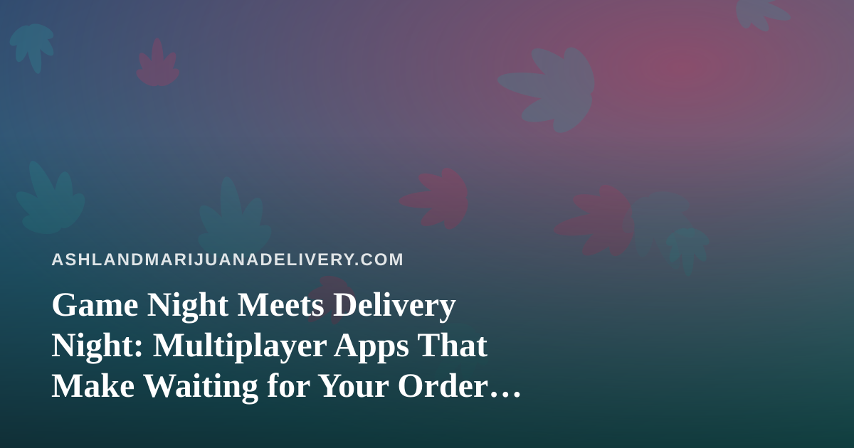 Game Night Meets Delivery Night: Multiplayer Apps That Make Waiting for Your Order Fun