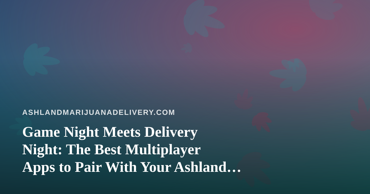 Game Night Meets Delivery Night: The Best Multiplayer Apps to Pair With Your Ashland Order