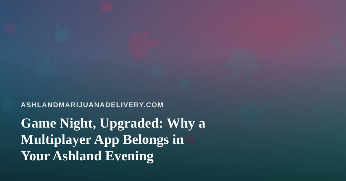 Game Night, Upgraded: Why a Multiplayer App Belongs in Your Ashland Evening