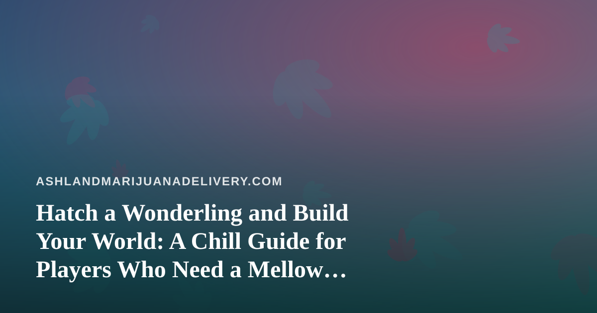 Hatch a Wonderling and Build Your World: A Chill Guide for Players Who Need a Mellow Escape