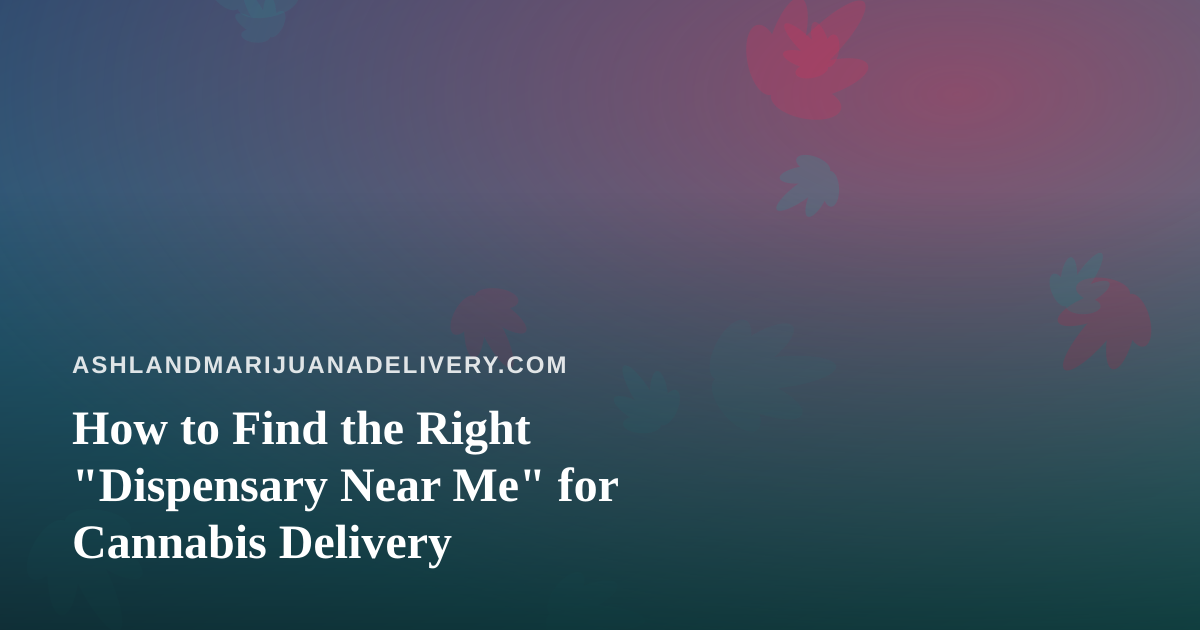 How to Find the Right “Dispensary Near Me” for Cannabis Delivery