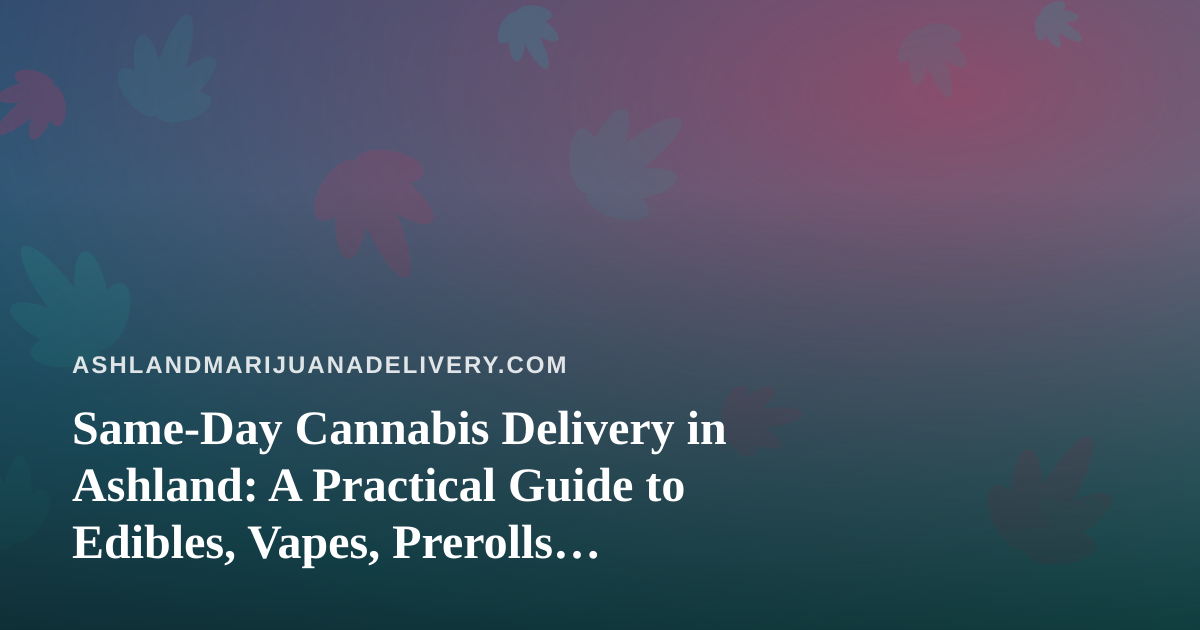 Same-Day Cannabis Delivery in Ashland: A Practical Guide to Edibles, Vapes, Prerolls, Flower, and Concentrates
