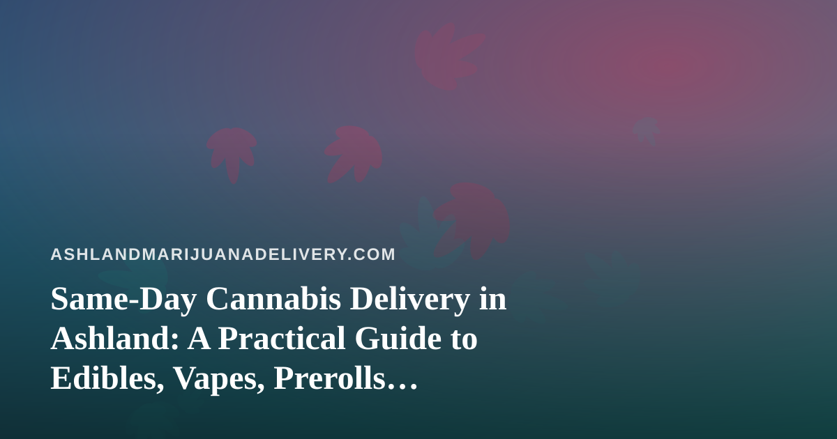 Same-Day Cannabis Delivery in Ashland: A Practical Guide to Edibles, Vapes, Prerolls, Flower, and Concentrates