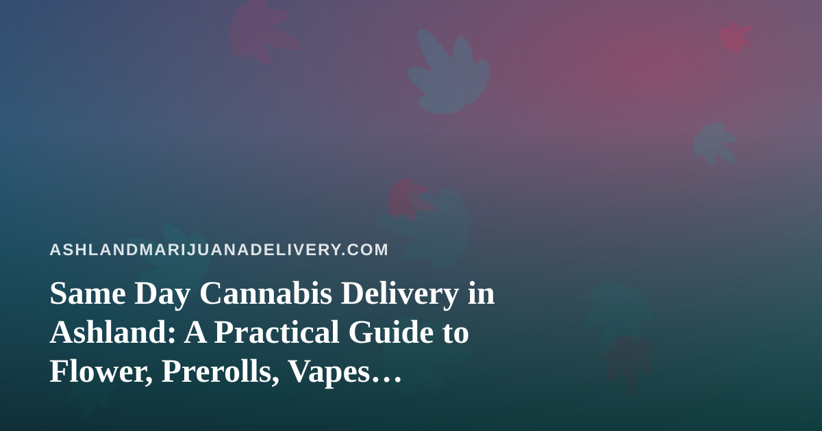 Same Day Cannabis Delivery in Ashland: A Practical Guide to Flower, Prerolls, Vapes, Edibles, and Concentrates