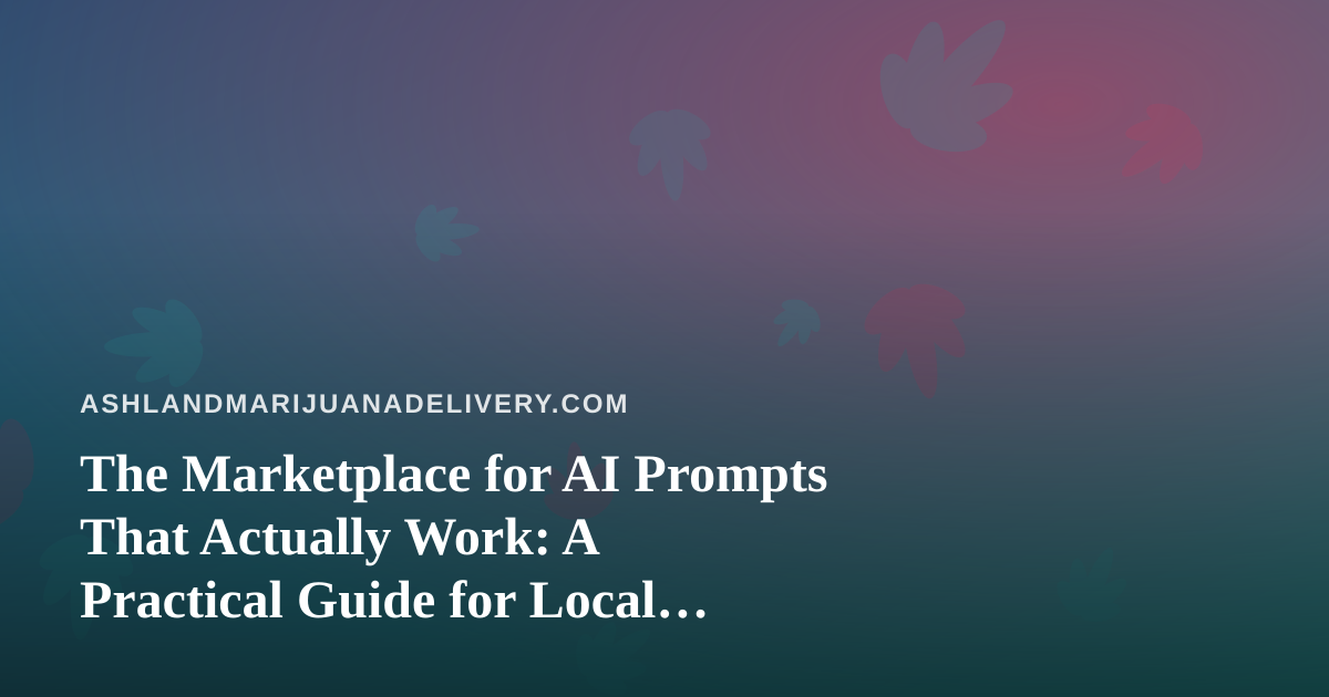 The Marketplace for AI Prompts That Actually Work: A Practical Guide for Local Cannabis Delivery Teams