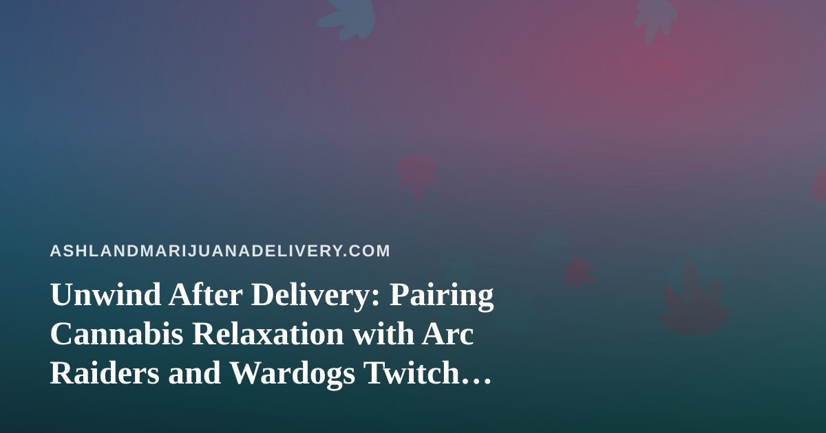 Unwind After Delivery: Pairing Cannabis Relaxation with Arc Raiders and Wardogs Twitch Streams